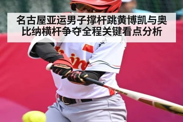 名古屋亚运男子撑杆跳黄博凯与奥比纳横杆争夺全程关键看点分析