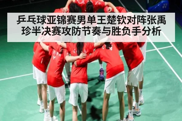 乒乓球亚锦赛男单王楚钦对阵张禹珍半决赛攻防节奏与胜负手分析
