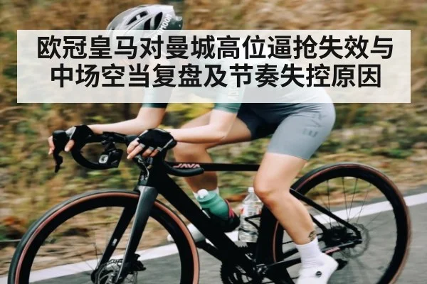 欧冠皇马对曼城高位逼抢失效与中场空当复盘及节奏失控原因